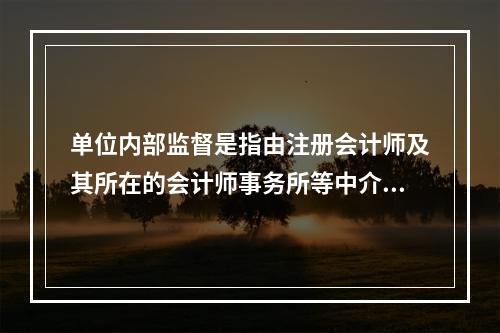 单位内部监督是指由注册会计师及其所在的会计师事务所等中介机构