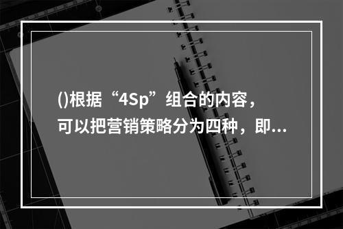 ()根据“4Sp”组合的内容，可以把营销策略分为四种，即：产