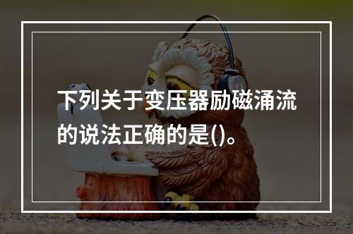 下列关于变压器励磁涌流的说法正确的是()。