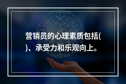 营销员的心理素质包括()、承受力和乐观向上。