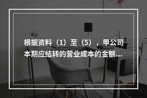 根据资料（1）至（5），甲公司本期应结转的营业成本的金额是（