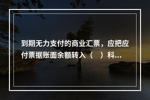 到期无力支付的商业汇票，应把应付票据账面余额转入（　）科目。