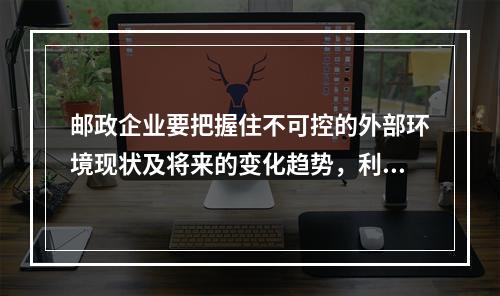 邮政企业要把握住不可控的外部环境现状及将来的变化趋势，利用有