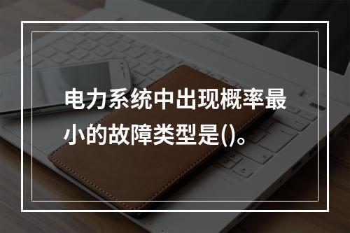 电力系统中出现概率最小的故障类型是()。