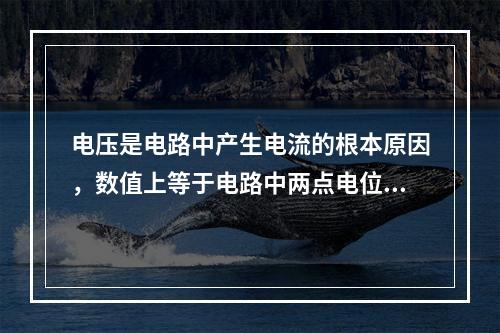 电压是电路中产生电流的根本原因，数值上等于电路中两点电位的差