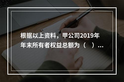 根据以上资料，甲公司2019年年末所有者权益总额为（　）万元