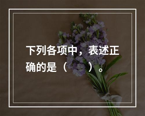 下列各项中，表述正确的是（　　）。