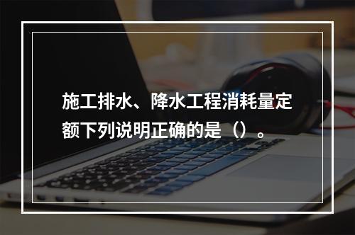 施工排水、降水工程消耗量定额下列说明正确的是（）。