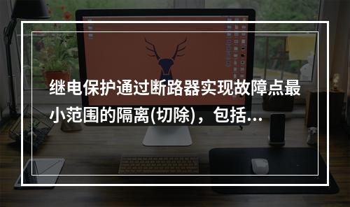 继电保护通过断路器实现故障点最小范围的隔离(切除)，包括实现