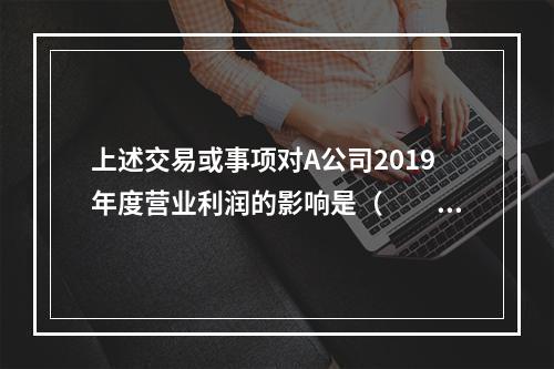 上述交易或事项对A公司2019年度营业利润的影响是（　　）万