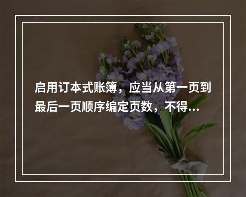 启用订本式账簿，应当从第一页到最后一页顺序编定页数，不得跳页