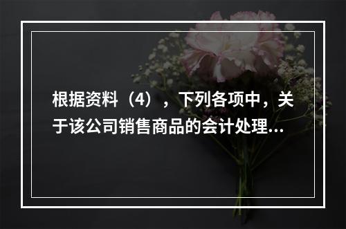 根据资料（4），下列各项中，关于该公司销售商品的会计处理正确