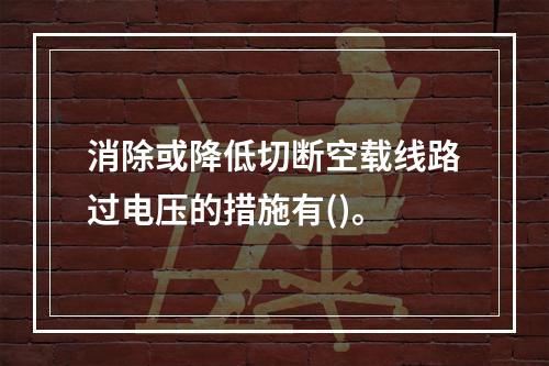 消除或降低切断空载线路过电压的措施有()。