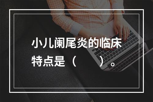 小儿阑尾炎的临床特点是（　　）。