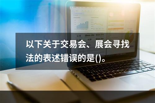 以下关于交易会、展会寻找法的表述错误的是()。