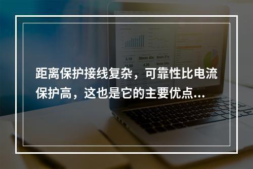 距离保护接线复杂，可靠性比电流保护高，这也是它的主要优点。(