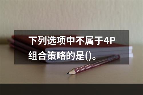 下列选项中不属于4P组合策略的是()。