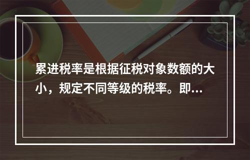 累进税率是根据征税对象数额的大小，规定不同等级的税率。即征税