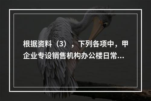 根据资料（3），下列各项中，甲企业专设销售机构办公楼日常维修