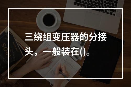 三绕组变压器的分接头，一般装在()。