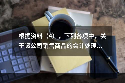 根据资料（4），下列各项中，关于该公司销售商品的会计处理正确