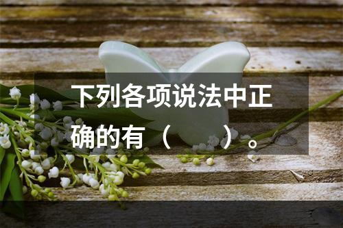 下列各项说法中正确的有（　　）。