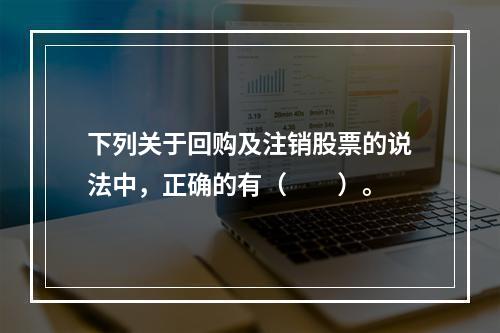 下列关于回购及注销股票的说法中，正确的有（　　）。