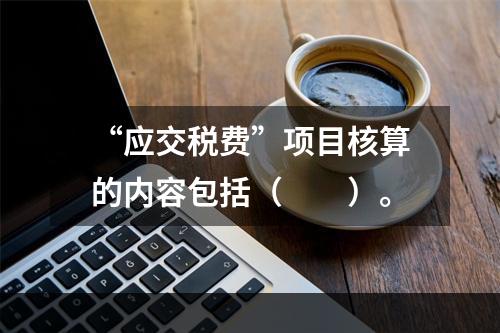 “应交税费”项目核算的内容包括（　　）。