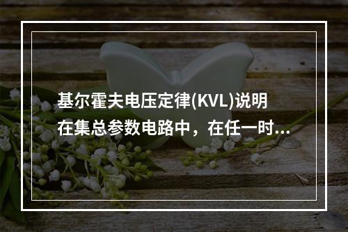 基尔霍夫电压定律(KVL)说明在集总参数电路中，在任一时刻，