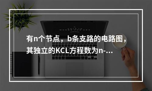 有n个节点，b条支路的电路图，其独立的KCL方程数为n-1个