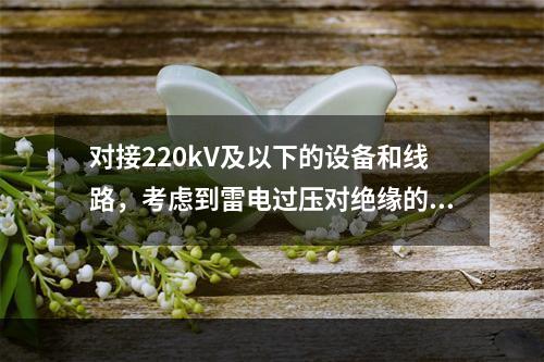 对接220kV及以下的设备和线路，考虑到雷电过压对绝缘的作用