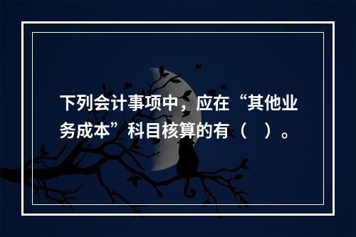 下列会计事项中，应在“其他业务成本”科目核算的有（　）。