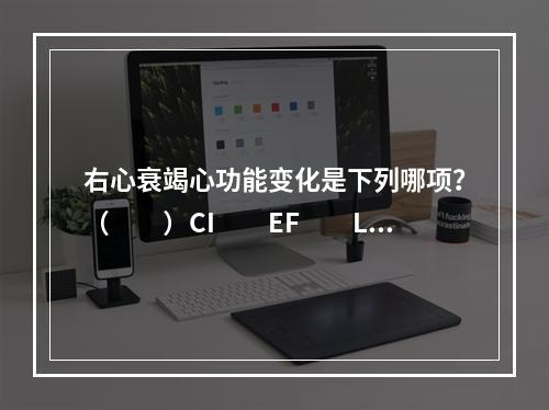 右心衰竭心功能变化是下列哪项？（　　）CI　　EF　　LCE