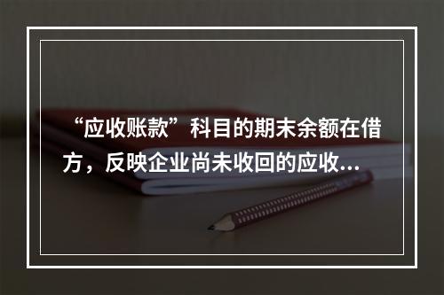 “应收账款”科目的期末余额在借方，反映企业尚未收回的应收账款