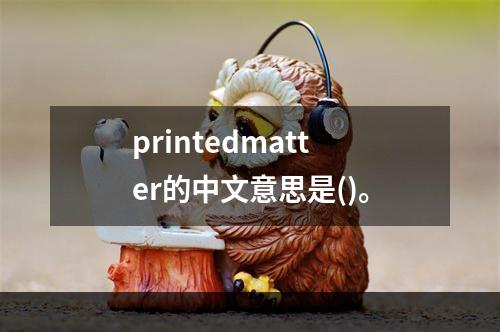 printedmatter的中文意思是()。