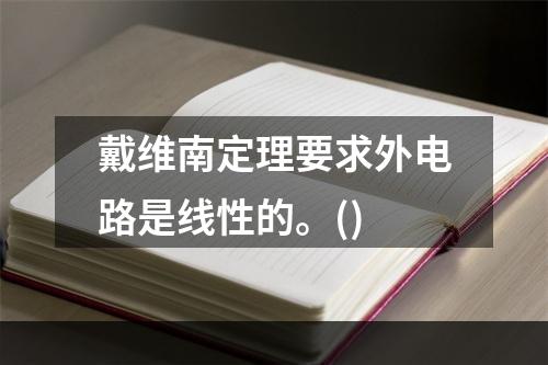 戴维南定理要求外电路是线性的。()