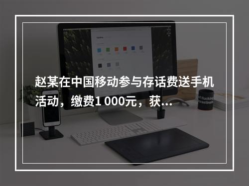 赵某在中国移动参与存话费送手机活动，缴费1 000元，获赠四