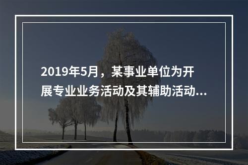 2019年5月，某事业单位为开展专业业务活动及其辅助活动人员