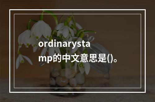 ordinarystamp的中文意思是()。