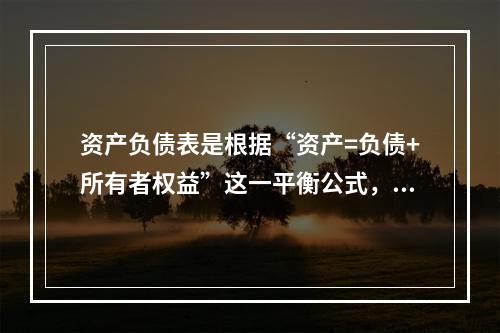 资产负债表是根据“资产=负债+所有者权益”这一平衡公式，按照