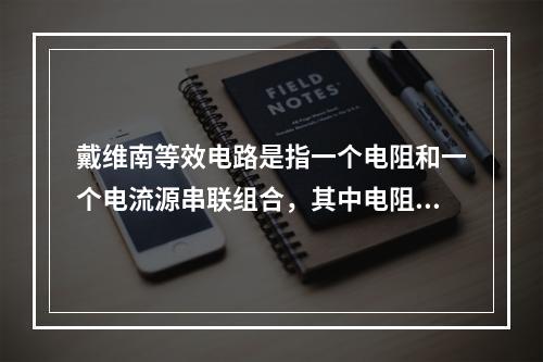 戴维南等效电路是指一个电阻和一个电流源串联组合，其中电阻等于