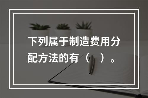 下列属于制造费用分配方法的有（　）。