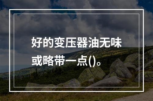 好的变压器油无味或略带一点()。