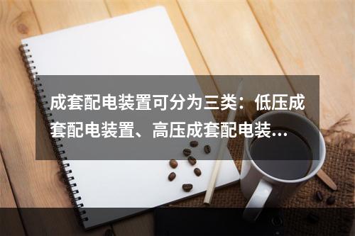 成套配电装置可分为三类：低压成套配电装置、高压成套配电装置和