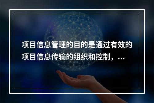 项目信息管理的目的是通过有效的项目信息传输的组织和控制，为项