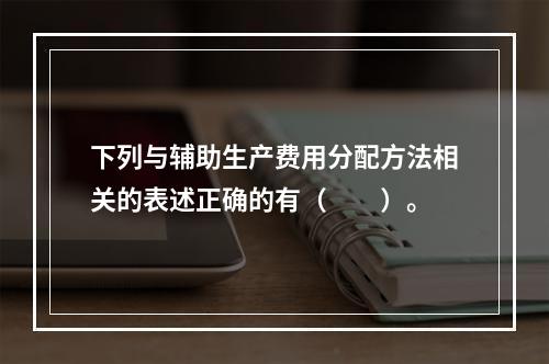 下列与辅助生产费用分配方法相关的表述正确的有（　　）。