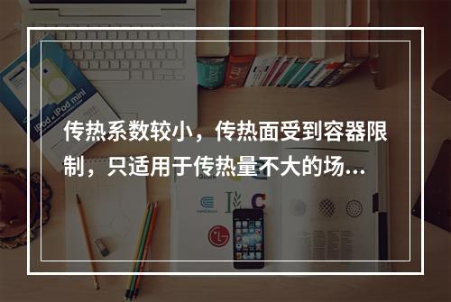 传热系数较小，传热面受到容器限制，只适用于传热量不大的场合，