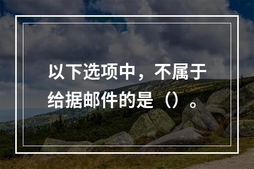 以下选项中，不属于给据邮件的是（）。