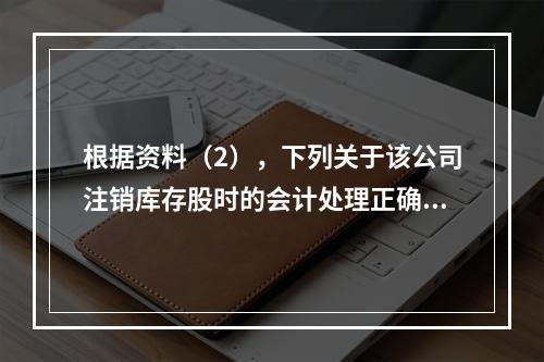 根据资料（2），下列关于该公司注销库存股时的会计处理正确的是