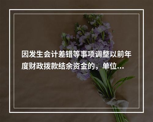 因发生会计差错等事项调整以前年度财政拨款结余资金的，单位按照